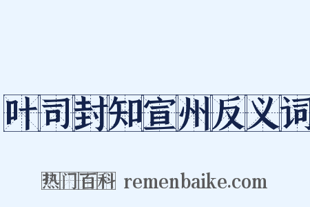 叶司封知宣州反义词是什么意思的图片